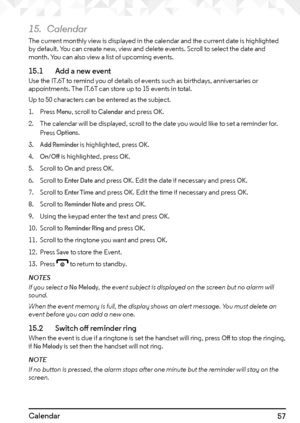 Page 5757Calendar
15. Calendar
The current monthly view is displayed in the calendar and the current date is highlighted 
by default. You can create new, view and delete events. Scroll to select the date and 
month. You can also view a list of upcoming events.
15.1   Add a new eventUse the IT.6T to remind you of details of events such as birthdays, anniversaries or 
appointments. The IT.6T can store up to 15 events in total.
Up to 50 characters can be entered as the subject.
1. Press 
Menu, scroll to Calendar...