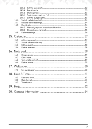 Page 77
13.5.3 Set the auto prefix ........................................................................\
....... 52
14.5.4  Recall mode ........................................................................\
................ 53
14.5.5  Dialling mode ........................................................................\
.............. 53
14.5.6  Switch auto clock on / off  ................................................................... 53
14.5.7  Set the outgoing line...