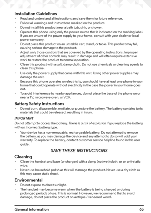 Page 6565General information
Installation Guidelines• Read and understand all instructions and save them for future reference.
•  Follow all warnings and instructions marked on the product.
•  Do not install this product near a bath tub, sink, or shower.
•  Operate this phone using only the power source that is indicated on the marking label. 
If you are unsure of the power supply to your home, consult with your dealer or local 
power company.
•  Do not place this product on an unstable cart, stand, or table....