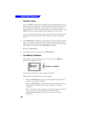 Page 3630
General Radio Operation
•Time-Out Timer
The new ASTRO portable radio is equipped with a programmable time-out 
timer which, upon expiration, will turn off the transmitter. This timer is 
programmable through radio service software and can be set from 0 
seconds (off) to 7.75 minutes (465 seconds), at 15 second increments. The 
ASTRO radios have been programmed at shipment for 60 seconds.
1.A time-out timer warning occurs approximately four seconds before the 
allocated time-out timer expires. The...