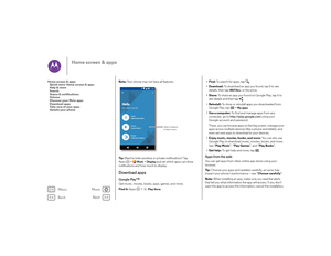 Page 12Back
Next
Menu
More
Home screen & apps
Note: Your phone may not have all features.
Ti p :   Want to hide sensitive or private notifications? Tap 
Apps > 
Moto
 > Display
 and set which apps can show 
notifications and how much to display.
Download appsGoogle Play™Get music, movies, books, apps, games, and more.
Find it:  Apps  >  
Play Store
Hellowhat I can do.See we whe w
I adjust automaticallyAssistI react to motionActionsI notify you at a glanceDisplay
11:35
Select a feature 
to learn more.
•Find: To...