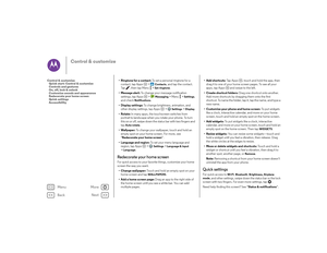 Page 18Back
Next
Menu
More
Control & customize
•Ringtone for a contact:  To set a personal ringtone for a 
contact, tap Apps  >
Contacts
, and tap the contact. 
Tap , then tap Menu  >
Set ringtone
.
• Message alert:  To change your message notification 
settings, tap Apps  >
Messaging
 >Menu  >
Settings
, 
and check 
Notifications
. 
• Display settings:  To change brightness, animation, and 
other display settings, tap Apps  >
Settings
 >Display
.
•Rotate:  In many apps, the touchscreen switches from 
portrait...