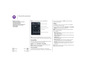 Page 19Back
Next
Menu
More
Control & customize
Note: Your quick settings may look a little different.
Ti p :   Your phone has a flashlight that you can turn on and off 
from this screen or make a “chop chop” motion with your hand.AccessibilitySee, hear, speak, feel, and use. Accessibility features are there 
for everyone, helping to make things easier.
Find it:  Apps  >
Settings
 >Accessibility
Note: For general information, accessories, and more, visit 
www.motorola.com/accessibility .Vo i c e  r e c o g n i t...