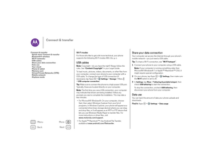 Page 50Back
Next
Menu
More
Connect & transfer
Wi-Fi modesFor those who like to get a bit more technical, your phone 
supports the following Wi-Fi modes: 802.11b, g, n.USB cablesNote: Copyright—do you have the right? Always follow the 
rules. See “ Content Copyright ” in your Legal Guide.
To load music, pictures, videos, documents, or other files from 
your computer, connect your phone to your computer with a 
USB cable. To change the type of USB connection (if 
necessary), tap Apps  >
Settings
 >Storage
 >Menu...