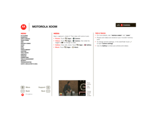 Page 12LIFE.         POWERED.
Back 
Next 
More Su 
pp
ort
+
MOTOROLA XOOM
MenuAt a glance Essentials Apps & updatesTouch typing Web Photos & videosMusic Chat EmailGoogle eBooks™Location Tips & tricks ContactsWireless Connections Tools & managementSecurity Troubleshooting Safety, Regulatory & Legal
At a glance
MediaAt a glance: MediaSee it, capture it, share it! Then relax with some music.  
 Touch 
Apps
> 
Camera
. 
 
 To u c h  
Apps
>
Camera
, then slide the  
toggle to   to change to video.  Gallery: 
 View,...