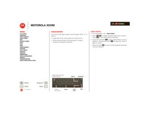 Page 13LIFE.         POWERED.
Back 
Next 
More Su 
pp
ort
+
MOTOROLA XOOM
MenuAt a glance Essentials Apps & updatesTouch typing Web Photos & videosMusic Chat EmailGoogle eBooks™Location Tips & tricks ContactsWireless Connections Tools & managementSecurity Troubleshooting Safety, Regulatory & Legal
At a glance
Touch entryAt a  gl anc e: Touch e ntr yJust touch a text field to open a touch keypad. Touch  to  close it.  Large keys let you type quickly with fewer errors.  Switch easily between entering letters,...