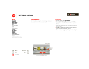 Page 16LIFE.         POWERED.
Back 
Next 
More Su 
pp
ort
+
MOTOROLA XOOM
MenuAt a glance Essentials Apps & updatesTouch typing Web Photos & videosMusic Chat EmailGoogle eBooks™Location Tips & tricks ContactsWireless Connections Tools & managementSecurity Troubleshooting Safety, Regulatory & Legal
At a glance
Google eBooksAt a glance: Google  eBooksYour virtual library just got a whole lot bigger. Read your favorite books when and where you want.
Somewhere Else Jennifer Steinberg 0% downloaded 
The Everyman’s...