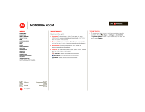 Page 20LIFE.         POWERED.
Back 
Next 
More Su 
pp
ort
+
MOTOROLA XOOM
MenuAt a glance Essentials Apps & updatesTouch typing Web Photos & videosMusic Chat EmailGoogle eBooks™Location Tips & tricks ContactsWireless Connections Tools & managementSecurity Troubleshooting Safety, Regulatory & Legal
At a glance
Want more?At a glance: Want more?Want more? You got it:   
 To download a Help Center app for your  
tablet, go to www.motorola.com/xoomhelp
 and follow 
the on-screen instructions.  Support: 
 Software...