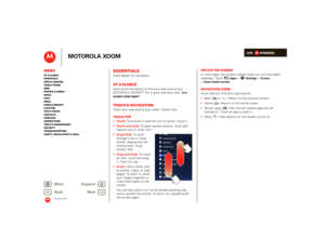 Page 21LIFE.         POWERED.
Back 
Next 
More Su 
pp
ort
+
MOTOROLA XOOM
MenuAt a glance Essentials Apps & updatesTouch typing Web Photos & videosMusic Chat EmailGoogle eBooks™Location Tips & tricks ContactsWireless Connections Tools & managementSecurity Troubleshooting Safety, Regulatory & Legal
Essentials
Essentialsmore details on the basicsAt a glanceHere are all the basics to find your way around your  MOTOROLA XOOM™. For a quick overview, see “ 
At a  
glance: Your tablet 
”.
Touch & navigationTouch your...