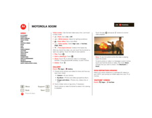 Page 31LIFE.         POWERED.
Back 
Next 
More Su 
pp
ort
+
MOTOROLA XOOM
MenuAt a glance Essentials Apps & updatesTouch typing Web Photos & videosMusic Chat EmailGoogle eBooks™Location Tips & tricks ContactsWireless Connections Tools & managementSecurity Troubleshooting Safety, Regulatory & Legal
Photos & videos
Video modes 
—Get the best video every time. Just touch  
a video mode:   
—Flash:
 Set to 
On or 
Off
. 
 
—White balance:
 Adjust for lighting conditions. 
 
—Color effect:
 Pick a cool effect....