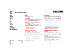 Page 36LIFE.         POWERED.
Back 
Next 
More Su 
pp
ort
+
MOTOROLA XOOM
MenuAt a glance Essentials Apps & updatesTouch typing Web Photos & videosMusic Chat EmailGoogle eBooks™Location Tips & tricks ContactsWireless Connections Tools & managementSecurity Troubleshooting Safety, Regulatory & Legal
Email
Emailsometimes it’s best to email . . .At a glanceGmail, personal mail, corporate mail, and more. For a quick overview, see “ 
At a glance: Email & contacts
”.
Read & reply to email messagesFind it: 
Apps
 >...