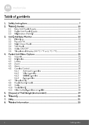 Page 66Table of contents
Table of contents
1. Safety Instructions ..................................................................................... 7
2. Getting Started ........................................................................................ 10
2.1 Baby Unit Power Supply............................................................................ 10
2.2 Parent Unit Power Supply ......................................................................... 10
2.3 Registration (Pairing)...