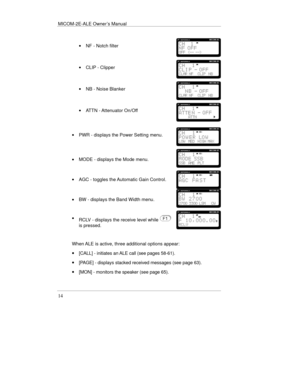 Page 37MICOM-2E-ALE Owner’s Manual
·  NF - Notch filter
· CLI P - Clipper
·  NB - Noise Blanker
· ATTN  - Attenuator On/O ff
·   PWR - displays the Power Setting menu.
·
  MODE - displays the Mode menu.
·
  AGC - toggles th
e Automatic Gain Control.
·  BW - displays the Band Width menu.
·
is pressed.
Whe
n ALE is active, three additional options appear: 