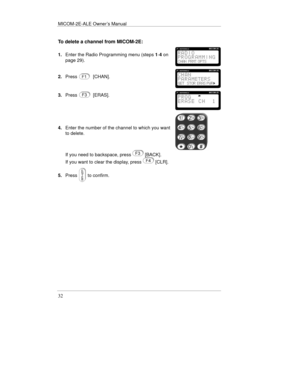 Page 55MICOM-2E-ALE Owner’s Manual
32
To delete a channel from MICOM-2E:
1.Enter the Radio Programming menu (steps 1-4 on
page 29).
2.Press[CHAN].
3.Press[ERAS].
4.Enter the number of the channel to which you want
to delete.
If you need to backspace, press  [BACK].
If you want to clear the display, press 
 [CLR].
5.Press
 to confirm. 