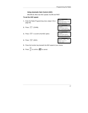 Page 60Programming the Radio
37
Using Automatic Gain Control (AGC)
MICOM-2E offers two AGC speeds: SLOW and FAST.
To set the AGC speed:
1.Enter the Radio Programming menu (steps 1-4 on
page 29).
2.Press[CHAN].
3.Pressto scroll to the AGC option.
4.Press[AGC].
5.Press the function key beneath the AGC speed of your choice.
6.Press
to confirm,to cancel. 