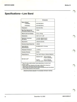Page 7SERVICEGUIDE
Specifications-LowBand
STANDARD
MODELSERIES I1CHANNE L:A01YMS723B-X
2 CHANN EL :A01YMS7239-X
FRE OU EN CY :33.0-49. 0MHz
MAXrn ecSEPAR A TION4 MHz(2CHAN NEL MODELS O NLY):
WEIGHT(WITHB ATTER IES) :4.9oz .(139g)
DIM ENS IO NS :3.52x2.4 x.85
SENSITIVITYALERTIN G7 .5 uVl m Spl itsBand C(ON B ODY):6.5 uV fmSplits D and E
SELECTIVITY :>60 dB@20 kH z
SPU RIO U SI MA GER£,l ECTIO N>55 d 8
A U DIO OUTPUT93d8190 dB@12 inc hes(ALERTNoICE):
FR E Q U EN CYSTABILITY~.00 1 5%
CH ANNEL SPAC ING20kHz
POW...