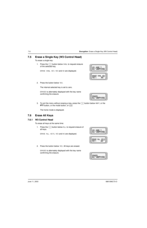 Page 82June 11, 20036881096C73-O
7-6Encryption: Erase a Single Key (W3 Control Head)
7.5 Erase a Single Key (W3 Control Head)
To erase a single key:
7.6 Erase All Keys
7.6.1 W3 Control Head
To erase all keys at the same time:1. Press the 
m button below SNGL to request erasure 
of the selected key.
ERASE SNGL KEY, YES and NO are displayed.
2. Press the button below 
YES.
The internal selected key is set to zero.
ERASED is alternately displayed with the key name 
confirming the erasure.
3. To exit the menu...