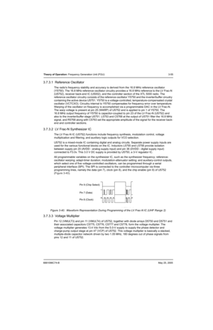 Page 1216881096C74-BMay 25, 2005
Theory of Operation: Frequency Generation Unit (FGU) 3-55
3.7.3.1  Reference Oscillator
The radios frequency stability and accuracy is derived from the 16.8 MHz reference oscillator 
(Y5750). The 16.8 MHz reference oscillator circuitry provides a 16.8 MHz reference to the LV Frac-N 
(U5752), receiver back-end IC (U5002), and the controller section of the XTL 5000 radio. The 
reference oscillator circuitry consists of the reference oscillator Y5750 and the inverter/buffer...