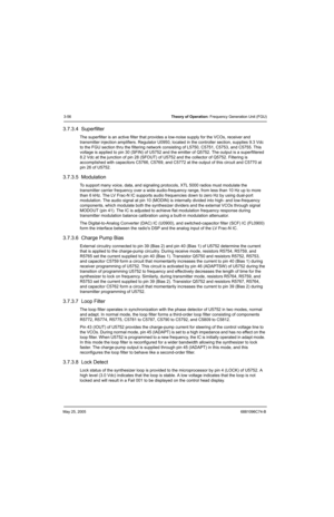 Page 122May 25, 20056881096C74-B
3-56Theory of Operation: Frequency Generation Unit (FGU)
3.7.3.4  Superfilter
The superfilter is an active filter that provides a low-noise supply for the VCOs, receiver and 
transmitter injection amplifiers. Regulator U0950, located in the controller section, supplies 9.3 Vdc 
to the FGU section thru the filtering network consisting of L5750, C5751, C5753, and C5755. This 
voltage is applied to pin 30 (SFIN) of U5752 and the emitter of Q5752. The output is a superfiltered 
8.2...