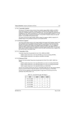 Page 1236881096C74-BMay 25, 2005
Theory of Operation: Frequency Generation Unit (FGU) 3-57
3.7.3.9  Transmitter Injection
The transmit (TX) injection string consists of three amplifier stages (Q5828, Q5829, and Q5501) 
whose main purpose is to maintain a constant output to drive the RF power amplifier chain and 
supply the TX feedback signal to the FGU synthesizer loop. The first two stages are powered by the 
superfiltered 8.2 Vdc, which is decreased by 0.7 Vdc via the dual diode D5833, resulting in a 7.5 Vdc...