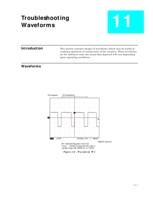 Page 7211-1
Troubleshooting 
Waveforms
11
IntroductionThis section contains images of waveforms which may be useful in 
verifying operation of certain parts of the circuitry. These waveforms 
are for reference only; the actual data depicted will vary depending 
upon operating conditions.
Waveforms
Figure 14 . Waveform W1
103 Acquisitions
Tek stopped:
T
1
Ch1T
M 200us  Ch1        -680mV
W1: Switched Regulator Clock Out
Trace 1 - (U409)LX measured with radio in
standby mode with UNSW_B+ at 7.5VDC. 2.00V...