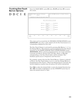 Page 211209
Trunking One-Touch 
Button OptionsFrom the MAIN MENU, press F4 twice, F3, F9 and then F5 to access 
this screen.
This screen can be accessed from the TRUNKING SYSTEM OPTIONS screen 
(F4/F4/F3/F9) only when a radio ordered with the One-Touch feature (or a 
corresponding codeplug) has been read.
The One-Touch Feature is activated by pressing Side Button 1, 2, 3 or 
the Orange Button. These buttons can be programmed for One-Touch 
operation on the RADIO WIDE BUTTON CONFIGURATION screen 
(F4/F3/F3/F2)....