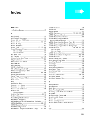 Page 363 
361 
Numerics  
16-Position Rotary  
 ..................................................... 37  
A  
A/G Failsoft  
 ................................................................ 220  
A/G Failsoft Frequency  
 ........................................... 220  
Access Ack and TOT Tones  
 .................................... 175  
Access Codes  
 ..................................................... 153–154  
Access PL Freq  
 ........................................................... 180  
Access...