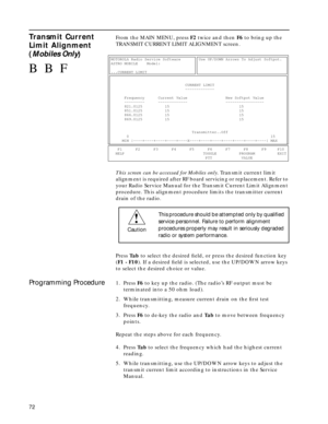 Page 7472
Transmit Current 
Limit Alignment 
(Mobiles Only)From the MAIN MENU, press F2 twice and then F6 to bring up the 
TRANSMIT CURRENT LIMIT ALIGNMENT screen.
This screen can be accessed for Mobiles only. Transmit current limit 
alignment is required after RF board servicing or replacement. Refer to 
your Radio Service Manual for the Transmit Current Limit Alignment 
procedure. This alignment procedure limits the transmitter current 
drain of the radio.
Press Ta b to select the desired ﬁeld, or press the...