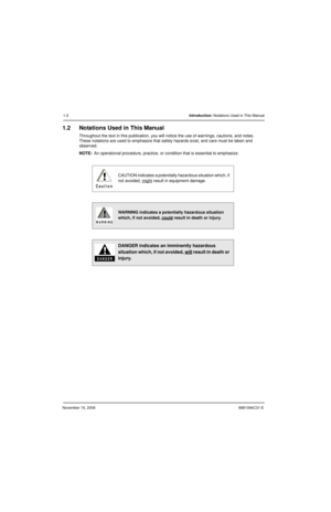 Page 33November 16, 20066881094C31-E
1-2Introduction: Notations Used in This Manual
1.2 Notations Used in This Manual
Throughout the text in this publication, you will notice the use of warnings, cautions, and notes. 
These notations are used to emphasize that safety hazards exist, and care must be taken and 
observed.
NOTE:An operational procedure, practice, or condition that is essential to emphasize.
CAUTION indicates a potentially hazardous situation which, if 
not avoided, might
 result in equipment...