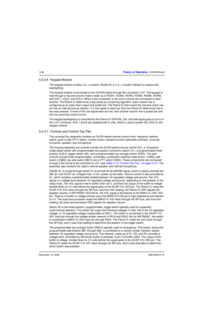 Page 75November 16, 20066881094C31-E
3-36Theory of Operation: VOCON Board
3.2.4.6  Keypad Module
The keypad module is either a 6- x 3-button (Model III) or a 2- x 3-button (Model II) module with 
backlighting.
The keypad module is connected to the VOCON board through flex connector J107. The keypad is 
read though a row-and-column matrix made up of ROW1, ROW2, ROW3, ROW4, ROW5, ROW6, 
and COL1, COL2, and COL3. When a key is pressed, a row and a column are connected to each 
another. The Patriot IC determines a...