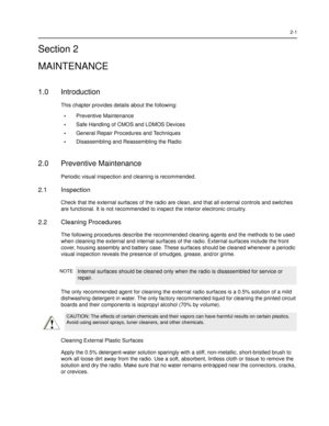 Page 192-1
Section 2
MAINTENANCE
1.0 Introduction
This chapter provides details about the following:
•Preventive Maintenance
•Safe Handling of CMOS and LDMOS Devices
•General Repair Procedures and Techniques
•Disassembling and Reassembling the Radio
2.0 Preventive Maintenance
Periodic visual inspection and cleaning is recommended.
2.1 Inspection
Check that the external surfaces of the radio are clean, and that all external controls and switches 
are functional. It is not recommended to inspect the interior...