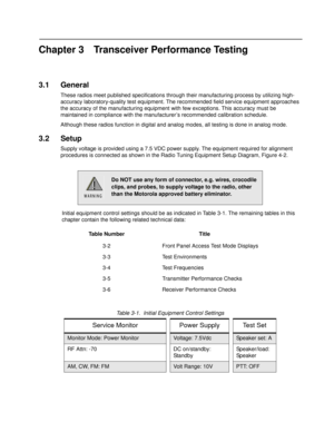 Page 29Chapter 3 Transceiver Performance Testing
3.1 General
These radios meet published specifications through their manu facturing process by utilizing high- 
accuracy laboratory-quality test equipment. Th e recommended field service equipment approaches 
the accuracy of the manufacturing equipment  with few exceptions. This accuracy must be 
maintained in compliance with the manufacturer’s recommended calibration schedule.
Although these radios function in digital and a nalog modes, all testing is done in...