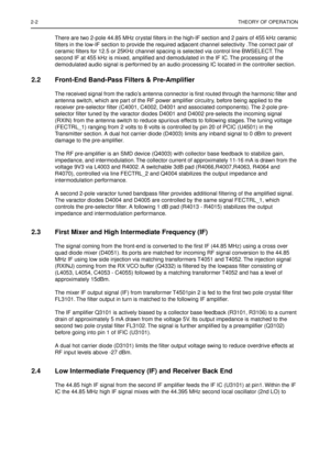 Page 1042-2THEORY OF OPERATION
There are two 2-pole 44.85 MHz crystal ﬁlters in the high-IF section and 2 pairs of 455 kHz ceramic 
ﬁlters in the low-IF section to provide the required adjacent channel selectivity .The correct pair of 
ceramic ﬁlters for 12.5 or 25KHz channel spacing is selected via control line BWSELECT. The 
second IF at 455 kHz is mixed, ampliﬁed and demodulated in the IF IC. The processing of the 
demodulated audio signal is performed by an audio processing IC located in the controller...