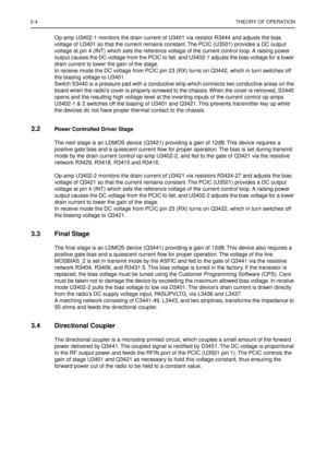 Page 1682-4THEORY OF OPERATION
Op-amp U3402-1 monitors the drain current of U3401 via resistor R3444 and adjusts the bias 
voltage of U3401 so that the current remains constant. The PCIC (U3501) provides a DC output 
voltage at pin 4 (INT) which sets the reference voltage of the current control loop. A raising power 
output causes the DC voltage from the PCIC to fall, and U3402-1 adjusts the bias voltage for a lower 
drain current to lower the gain of the stage.
In receive mode the DC voltage from PCIC pin 23...