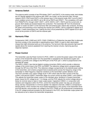 Page 169VHF (136-174MHz) Transmitter Power Amplifier (PA) 25 W 2-5
3.5 Antenna Switch
The antenna switch consists of two PIN diodes, D3471 and D3472. In the receive mode, both diodes 
are off. Signals applied at the antenna jack J3401 are routed, via the harmonic ﬁlter, through 
network L3472, C3474 and C3475, to the receiver input. In the transmit mode, K9V1 turns on Q3471 
which enables current sink Q3472, set to 96 mA by R3473 and VR3471. This completes a DC path 
from PASUPVLTG, through L3437, D3471, L3472,...