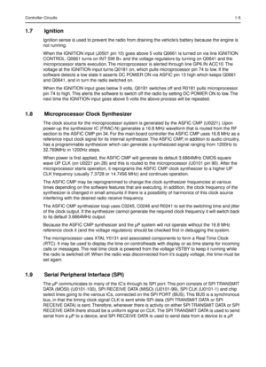 Page 247Controller Circuits1-5
1.7 Ignition
Ignition sense is used to prevent the radio from draining the vehicle’s battery because the engine is 
not running. 
When the IGNITION input (J0501 pin 10) goes above 5 volts Q0661 is turned on via line IGNITION 
CONTROL. Q0661 turns on INT SW B+ and the voltage regulators by turning on Q0641 and the 
microprocessor starts execution. The microprocessor is alerted through line GP6 IN ACC10. The 
voltage at the IGNITION input turns Q0181 on, which pulls microprocessor...