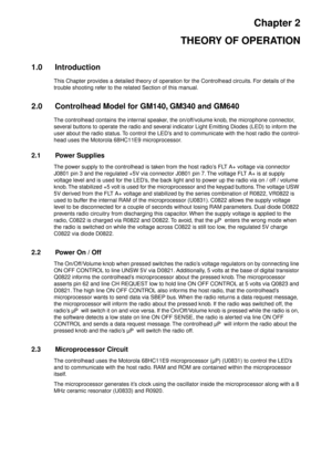 Page 303Chapter 2
THEORY OF OPERATION
1.0 Introduction
This Chapter provides a detailed theory of operation for the Controlhead circuits. For details of the 
trouble shooting refer to the related Section of this manual.
2.0 Controlhead Model for GM140, GM340 and GM640
The controlhead contains the internal speaker, the on/off/volume knob, the microphone connector, 
several buttons to operate the radio and several indicator Light Emitting Diodes (LED) to inform the 
user about the radio status. To control the...