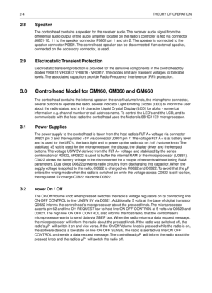 Page 3062-4THEORY OF OPERATION
2.8 Speaker
The controlhead contains a speaker for the receiver audio. The receiver audio signal from the 
differential audio output of the audio ampliﬁer located on the radio’s controller is fed via connector 
J0801-10, 11 to the speaker connector P0801 pin 1 and pin 2. The speaker is connected to the 
speaker connector P0801. The controlhead speaker can be disconnected if an external speaker, 
connected on the accessory connector, is used.
2.9 Electrostatic Transient  Protection...