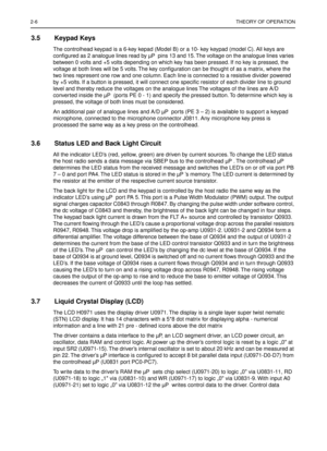 Page 3082-6THEORY OF OPERATION
3.5 Keypad Keys
The controlhead keypad is a 6-key kepad (Model B) or a 10- key keypad (model C). All keys are 
conﬁgured as 2 analogue lines read by µP  pins 13 and 15. The voltage on the analogue lines varies 
between 0 volts and +5 volts depending on which key has been pressed. If no key is pressed, the 
voltage at both lines will be 5 volts. The key conﬁguration can be thought of as a matrix, where the 
two lines represent one row and one column. Each line is connected to a...