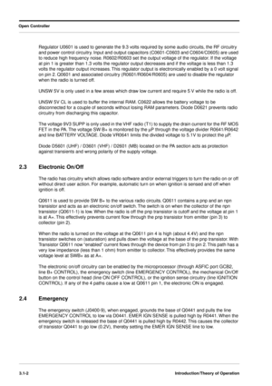 Page 32 
Open Controller
3.1-2Introduction/Theory of Operation
 
Regulator U0601 is used to generate the 9.3 volts required by some audio circuits, the RF circuitry 
and power control circuitry. Input and output capacitors (C0601-C0603 and C0604/C0605) are used 
to reduce high frequency noise. R0602/R0603 set the output voltage of the regulator. If the voltage 
at pin 1 is greater than 1.3 volts the regulator output decreases and if the voltage is less than 1.3 
volts the regulator output increases. This...