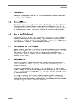 Page 11 
Introduction
General1-1
 
1.0Introduction  
This chapter outlines the scope and use of the basic service manual and provides an overview of 
the warranty and service support. 
2.0Scope of Manual 
This manual is intended for use by technicians familiar with similar types of equipment. It contains 
levels 1 and 2 service information required for the equipment described and is current as of the 
printing date. Changes which occur after the printing date maybe incorporated by a complete Basic 
Service...