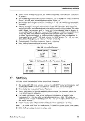 Page 51GM1200E Tuning Procedure
Radio Tuning Procedure4-5
4.Select the ﬁrst test frequency shown, and set the corresponding value to the start value shown 
in table 4-4.
5.Set the RF test generator to the receive test frequency, and set the RF level to 10mV modulated 
with a 1 kHz tone at the normal test deviation shown in table 4-3.
6.Measure the RSSI voltage at accessory connector pin 15 with a dc voltmeter capable of 1 mV 
resolution.
7.Change the softpot value by the stepsize shown in table 4-4 and note the...