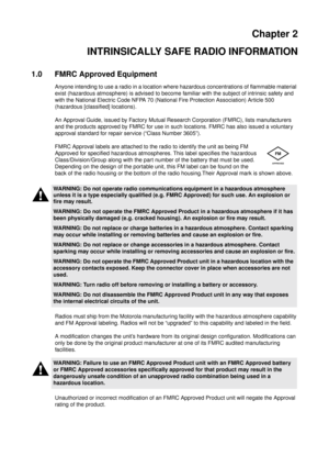 Page 11Chapter 2
INTRINSICALLY SAFE RADIO INFORMATION
1.0 FMRC Approved Equipment
Anyone intending to use a radio in a location where hazardous concentrations of flammable material
exist (hazardous atmosphere) is advised to become familiar with the subject of intrinsic safety and
with the National Electric Code NFPA 70 (National Fire Protection Association) Article 500
(hazardous [classified] locations).
An Approval Guide, issued by Factory Mutual Research Corporation (FMRC), lists manufacturers
and the...