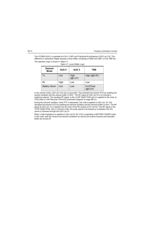 Page 1045B-12Frequency Generation Circuitry
The VCOBIC(U241) is operated at 4.54 V (VSF) and Fractional-N synthesizer (U201) at 3.3V. This 
difference in operating voltage requires a level shifter consisting of Q260 and Q261 on the TRB line. 
The operation logic is shown in Table 5-1.
In the receive mode, U241 pin 19 is low or grounded. This activates the receive VCO by enabling the 
receive oscillator and the receive buffer of U241. The RF signal at U241 pin 8 is run through a 
matching network. The resulting...