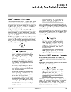 Page 20 
August, 1996 6880904Z07-O 
2-1 
Section 2
Intrinsically Safe Radio Information
 
FMRC Approved Equipment
 
Anyone intending to use a radio in a location where hazard-
ous concentrations of ﬂammable material exist (hazardous 
atmosphere) is advised to become familiar with the subject 
of intrinsic safety and with the National Electric Code NFPA 
70 (National Fire Protection Association) Article 500 (haz-
ardous [classiﬁed] locations).
An Approval Guide, issued by Factory Mutual Research 
Corporation...