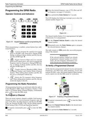 Page 44 
4-4
 
6881086C09-OMarch, 1997
 
Radio Programming InformationGP68 Portable Radios Service Manual
Programming the GP68 Radio
 
Programming the GP68 Radio 
Operator Controls and Indicators 
When programming is enabled, certain buttons have addi-
tional functions:
• - Used to program the squelch level (quick
press) or PL/DPL code (long press). During DTMF
dialing, or editing of phone number and IDs, this key
speciﬁes DTMF digit ‘ 
B 
’.
• -Toggles between High and Low transmit
power levels (quick press);...