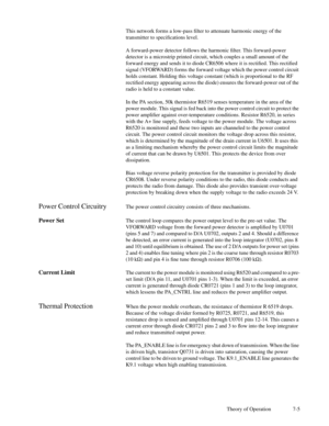 Page 40Theory of Operation 7-5 This network forms a low-pass Þlter to attenuate harmonic energy of the
transmitter to speciÞcations level.
A forward-power detector follows the harmonic Þlter. This forward-power
detector is a microstrip printed circuit, which couples a small amount of the
forward energy and sends it to diode CR6506 where it is rectiÞed. This rectiÞed
signal (VFORWARD) forms the forward voltage which the power control circuit
holds constant. Holding this voltage constant (which is proportional to...