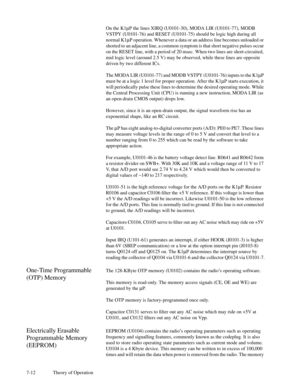 Page 477-12 Theory of OperationOn the K1mP the lines XIRQ (U0101-30), MODA LIR (U0101-77), MODB
VSTPY (U0101-76) and RESET (U0101-75) should be logic high during all
normal K1mP operation. Whenever a data or an address line becomes unloaded or
shorted to an adjacent line, a common symptom is that short negative pulses occur
on the RESET line, with a period of 20 msec. When two lines are short-circuited,
mid logic level (around 2.5 V) may be observed, while these lines are opposite
driven by two different ICs....