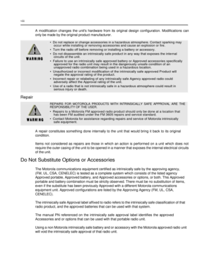Page 10 
 
 
 
 
viii  
 
A  modification  changes  the  units  hardware  from  its  original  design  configuration.  Modifications  can 
only be made by the original product manufacturer.   
•  Do not replace or change accessories in a hazardous atmosphere. Contact sparking may   occur while installing or removing accessories and cause an explosion or fire.  
•  Turn the radio off before removing or installing a battery or accessory.  
•  Do not disassemble an intrinsically safe product in any way that...