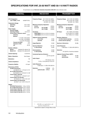 Page 181-8 Introduction
GENERALRECEIVERTRANSMITTER
SpeciÞcations subject to change without notice. All speciÞcations are per Electronic Industries Association (EIA) 603 unless otherwise noted.
(FCC Designation: 
136-174 MHz, 110 WAZ492FT3781)
Temperature Range:
Operating:-30 to +60°C
Storage:-40 to +85°C
Power Supply:
Nominal Voltage:13.6 V
Operating Voltage:10.8-16.3 V
Current Drain, maximum values:
Stand-by:0.45 A
Receive:
1.7 A with 7.5 W speaker
2.5 A with 13 W speaker
1.5 A with 4 W speaker
Transmit...